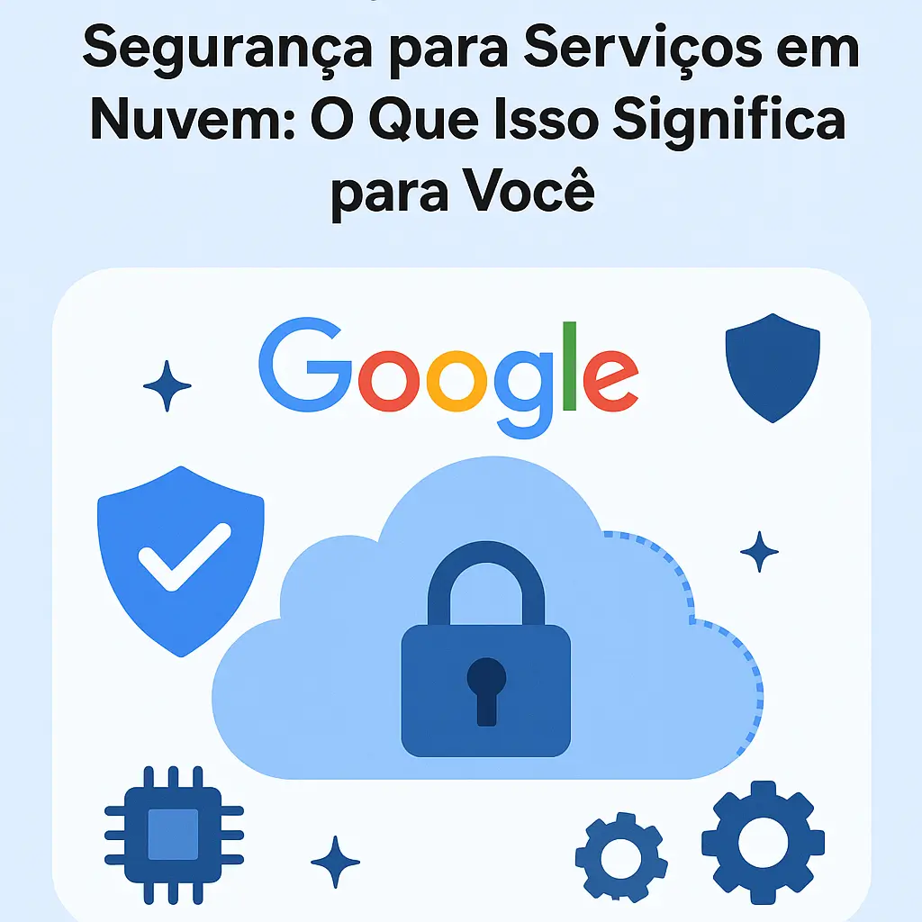 Google Revela Novas Medidas de Segurança para Serviços em Nuvem: O Que Isso Significa para Você